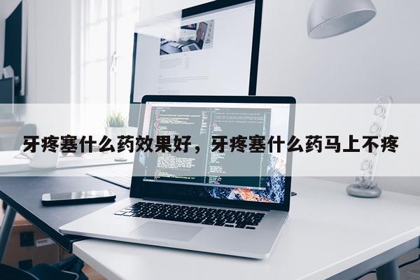 牙疼塞什么药效果好,牙疼塞什么药马上不疼