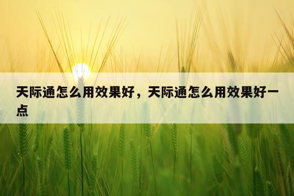 天际通怎么用效果好,天际通怎么用效果好一点