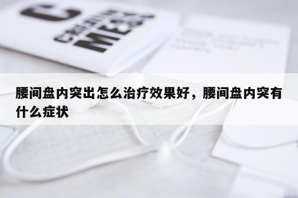 腰间盘内突出怎么治疗效果好,腰间盘内突有什么症状