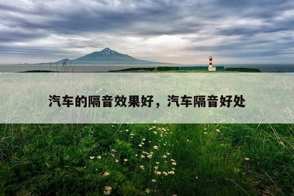 汽车的隔音效果好,汽车隔音好处