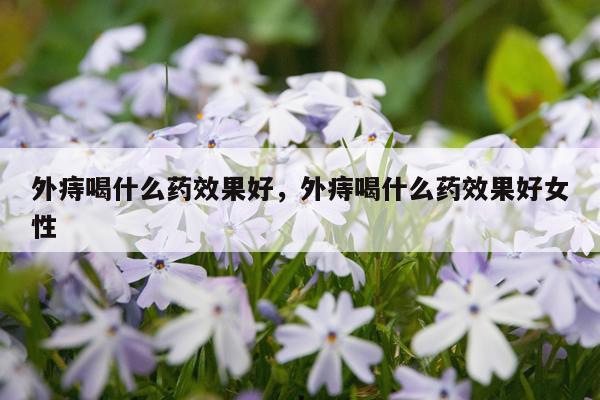 外痔喝什么药效果好,外痔喝什么药效果好女性