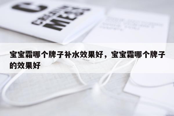 宝宝霜哪个牌子补水效果好,宝宝霜哪个牌子的效果好