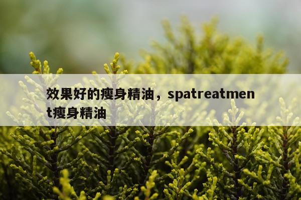 效果好的瘦身精油,spatreatment瘦身精油