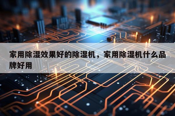家用除湿效果好的除湿机,家用除湿机什么品牌好用