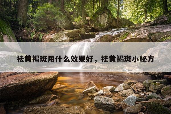 祛黄褐斑用什么效果好,祛黄褐斑小秘方