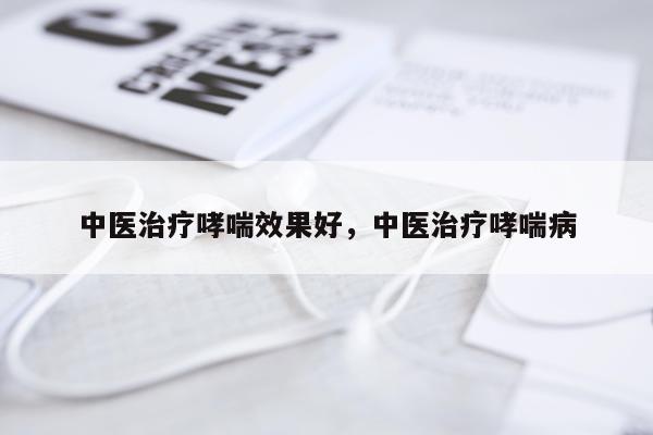 中医治疗哮喘效果好,中医治疗哮喘病