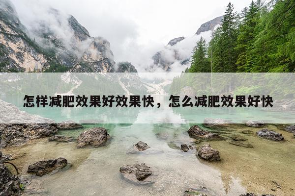 怎样减肥效果好效果快,怎么减肥效果好快