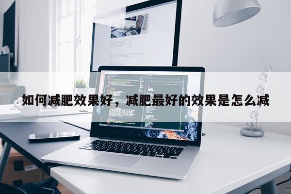 如何减肥效果好,减肥最好的效果是怎么减