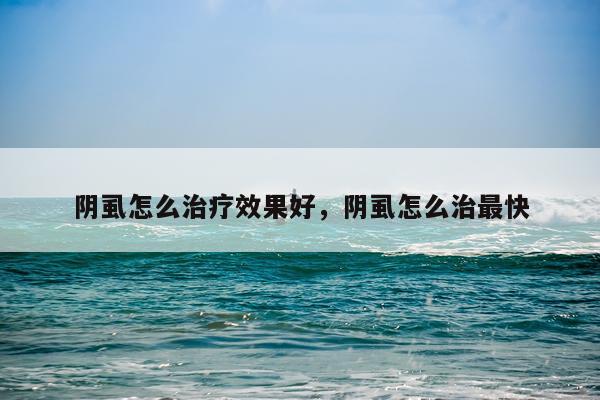 阴虱怎么治疗效果好,阴虱怎么治最快