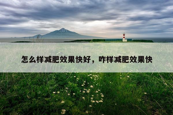 怎么样减肥效果快好,咋样减肥效果快