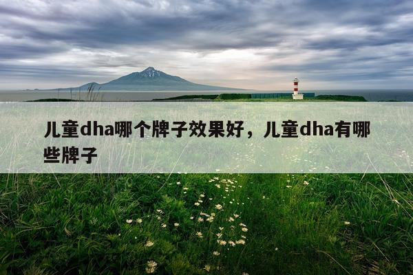儿童dha哪个牌子效果好,儿童dha有哪些牌子