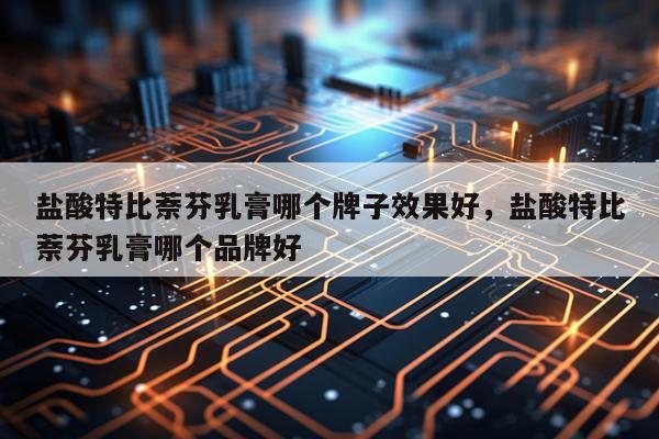 盐酸特比萘芬乳膏哪个牌子效果好,盐酸特比萘芬乳膏哪个品牌好