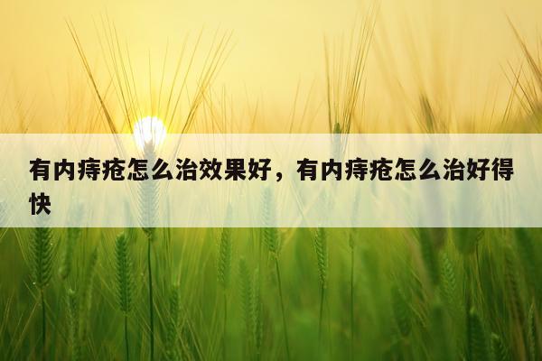有内痔疮怎么治效果好,有内痔疮怎么治好得快