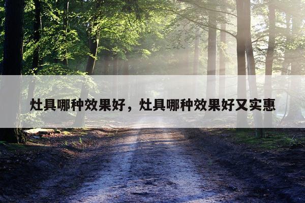 灶具哪种效果好,灶具哪种效果好又实惠