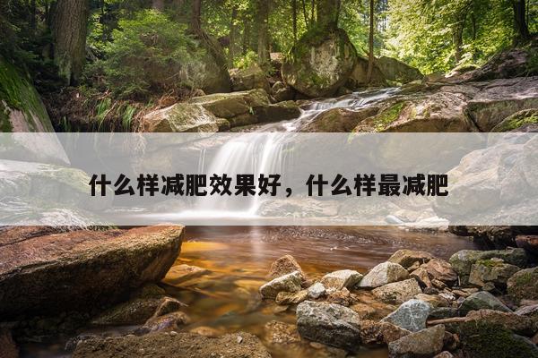 什么样减肥效果好,什么样最减肥
