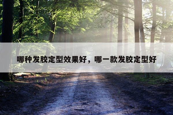 哪种发胶定型效果好,哪一款发胶定型好