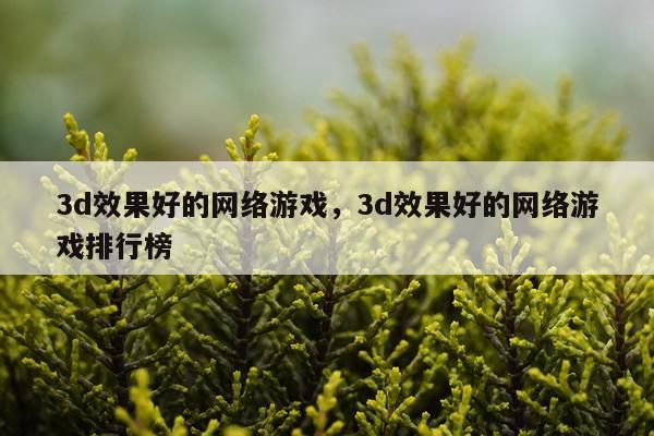 3d效果好的网络游戏,3d效果好的网络游戏排行榜