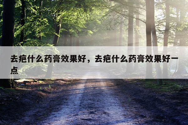 去疤什么药膏效果好,去疤什么药膏效果好一点