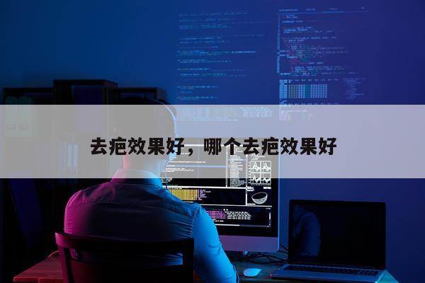 去疤效果好,哪个去疤效果好