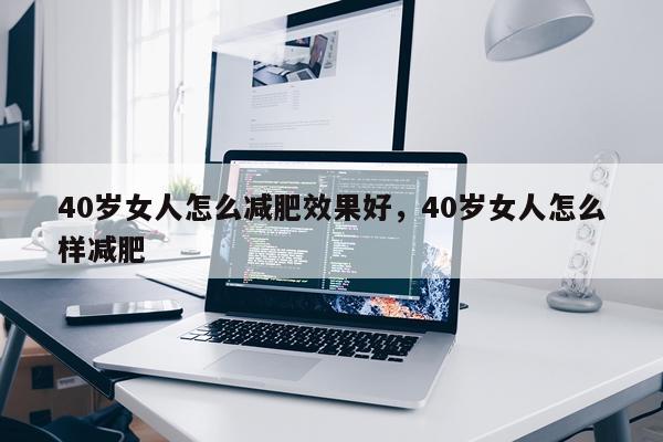 40岁女人怎么减肥效果好,40岁女人怎么样减肥