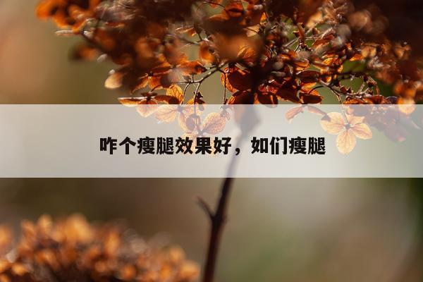 咋个瘦腿效果好,如们瘦腿