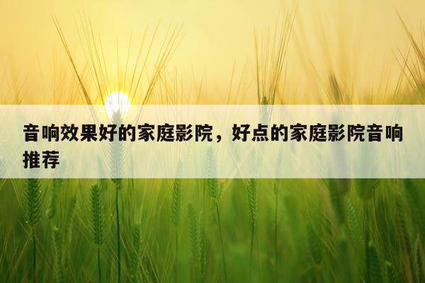 音响效果好的家庭影院,好点的家庭影院音响推荐