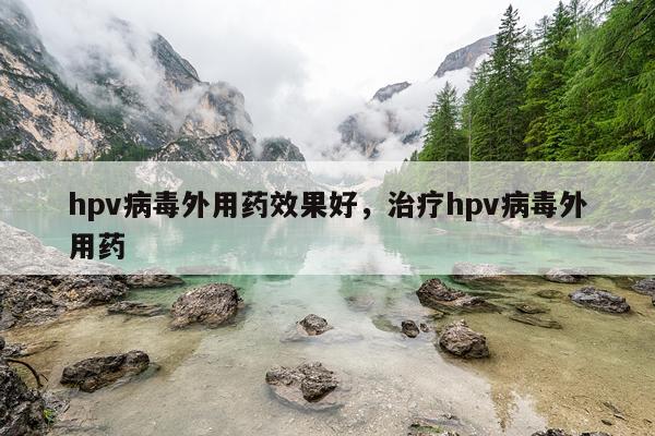 hpv病毒外用药效果好,治疗hpv病毒外用药