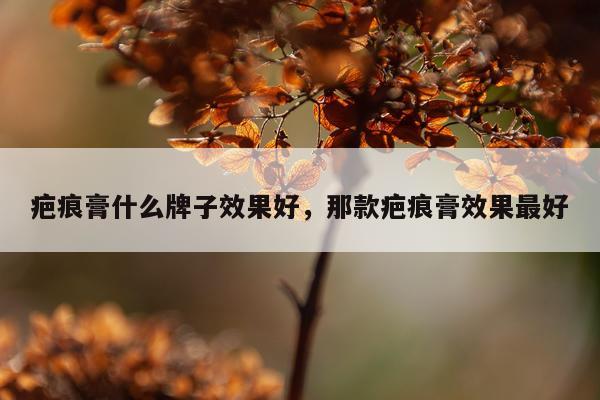 疤痕膏什么牌子效果好,那款疤痕膏效果最好