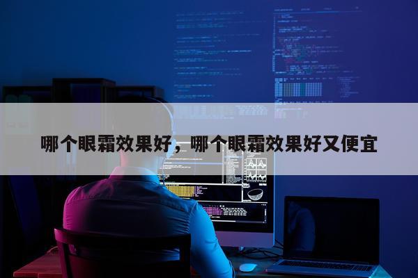 哪个眼霜效果好,哪个眼霜效果好又便宜