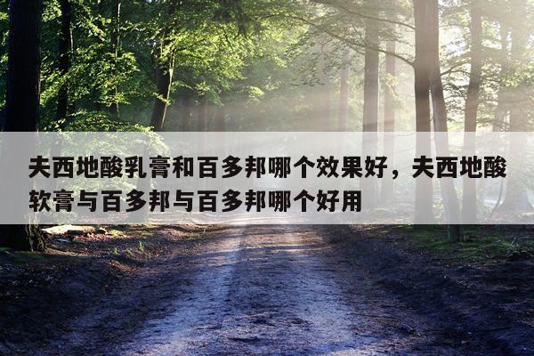 夫西地酸乳膏和百多邦哪个效果好,夫西地酸软膏与百多邦与百多邦哪个好用