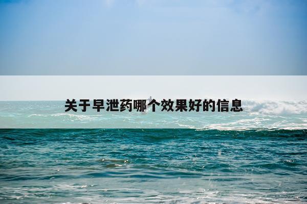 关于早泄药哪个效果好的信息