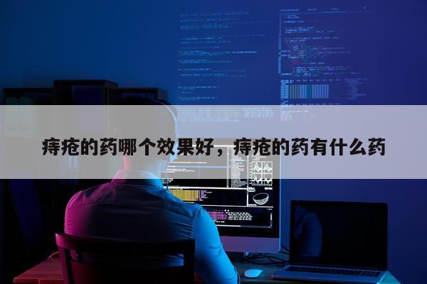 痔疮的药哪个效果好,痔疮的药有什么药