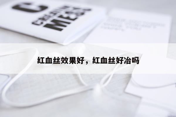 红血丝效果好,红血丝好冶吗