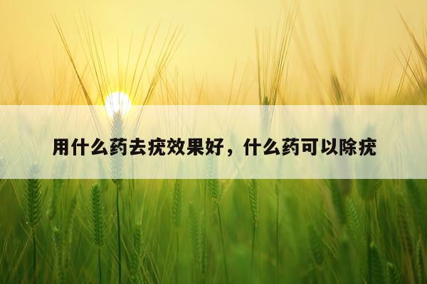 用什么药去疣效果好,什么药可以除疣