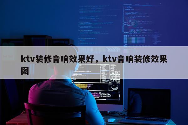 ktv装修音响效果好,ktv音响装修效果图