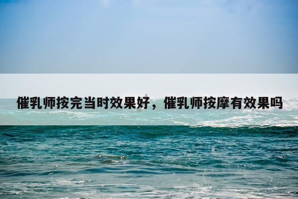 催乳师按完当时效果好,催乳师按摩有效果吗