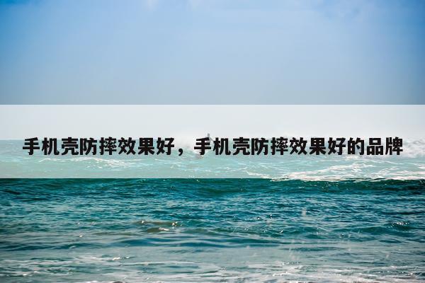 手机壳防摔效果好,手机壳防摔效果好的品牌
