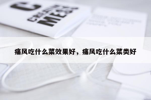 痛风吃什么菜效果好,痛风吃什么菜类好
