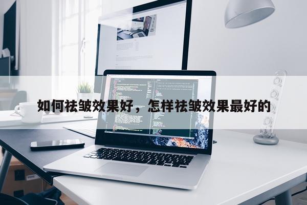 如何祛皱效果好,怎样祛皱效果最好的