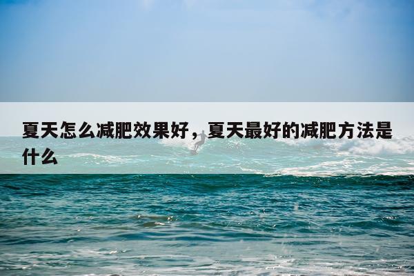 夏天怎么减肥效果好,夏天最好的减肥方法是什么