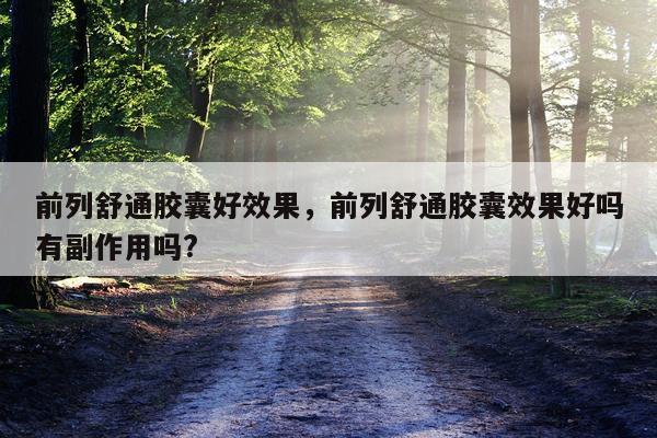 前列舒通胶囊好效果,前列舒通胶囊效果好吗有副作用吗?