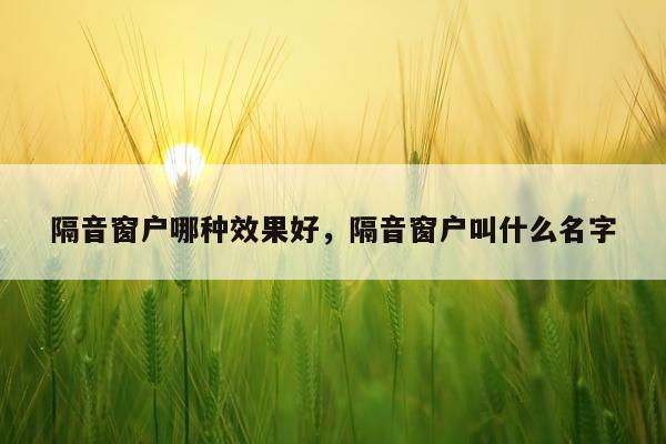 隔音窗户哪种效果好,隔音窗户叫什么名字