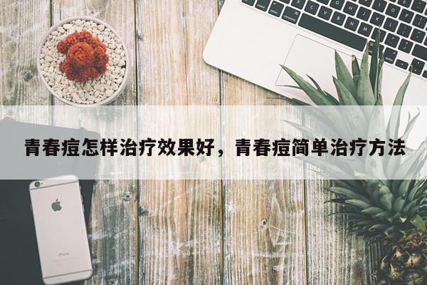 青春痘怎样治疗效果好,青春痘简单治疗方法