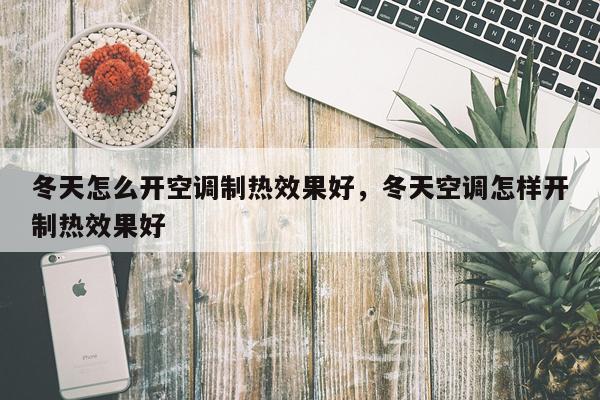 冬天怎么开空调制热效果好,冬天空调怎样开制热效果好