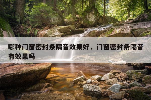 哪种门窗密封条隔音效果好,门窗密封条隔音有效果吗