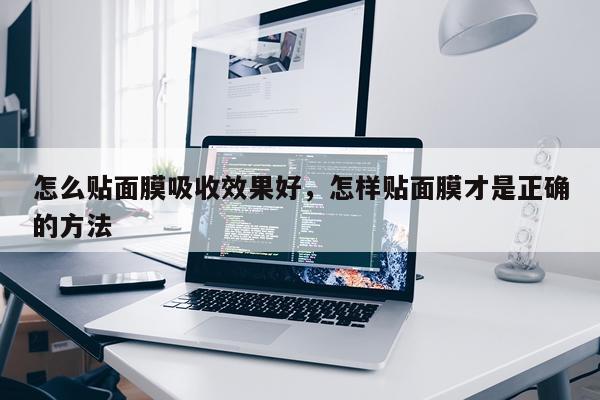 怎么贴面膜吸收效果好,怎样贴面膜才是正确的方法
