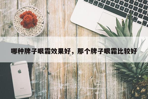 哪种牌子眼霜效果好,那个牌子眼霜比较好