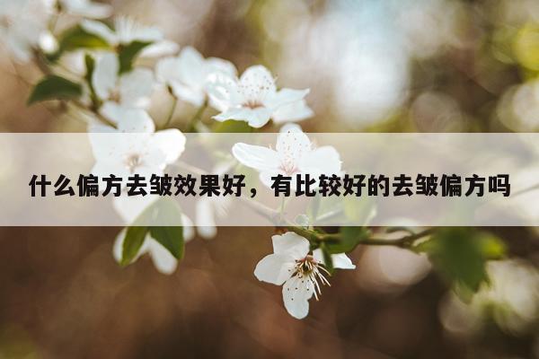 什么偏方去皱效果好,有比较好的去皱偏方吗