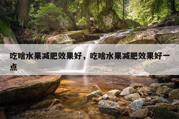 吃啥水果减肥效果好,吃啥水果减肥效果好一点