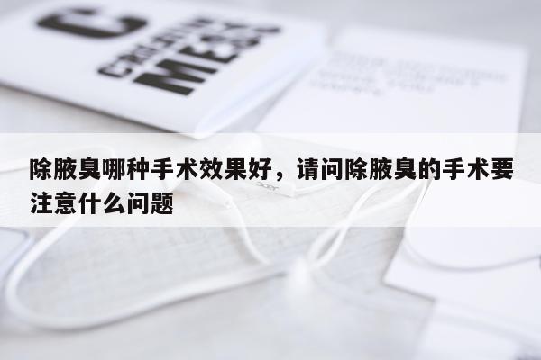 除腋臭哪种手术效果好,请问除腋臭的手术要注意什么问题